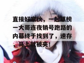 直接好家伙，一起草榜一大哥连夜销号跑路的内幕终于找到了，速存，马上就被夹！