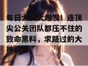 每日大赛大爆发！连顶尖公关团队都压不住的致命黑料，求路过的大神科普。